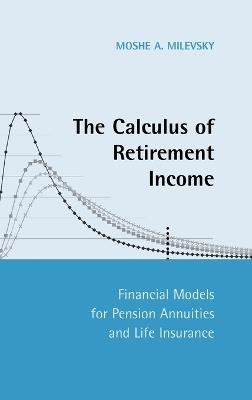 The Calculus of Retirement Income: Financial Models for Pension Annuities and Life Insurance - Moshe A. Milevsky - cover