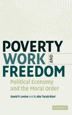Poverty, Work, and Freedom: Political Economy and the Moral Order - David P. Levine,S. Abu Turab Rizvi - cover