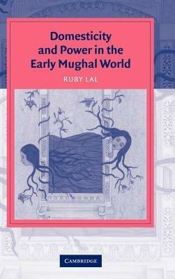 Domesticity and Power in the Early Mughal World - Ruby Lal - cover