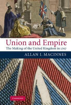 Union and Empire: The Making of the United Kingdom in 1707 - Allan I. Macinnes - cover