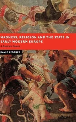 Madness, Religion and the State in Early Modern Europe: A Bavarian Beacon - David Lederer - cover
