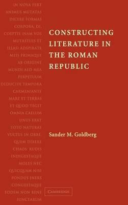 Constructing Literature in the Roman Republic - Sander M. Goldberg - cover