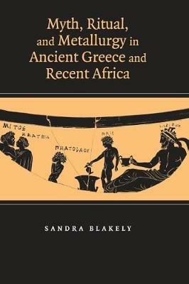 Myth, Ritual and Metallurgy in Ancient Greece and Recent Africa - Sandra Blakely - cover