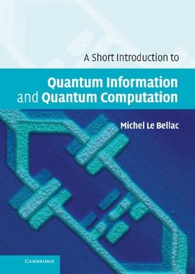 A Short Introduction to Quantum Information and Quantum Computation - Michel Le Bellac - cover
