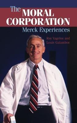 The Moral Corporation: Merck Experiences - P. Roy Vagelos,Louis Galambos - cover