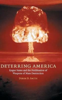 Deterring America: Rogue States and the Proliferation of Weapons of Mass Destruction - Derek D. Smith - cover