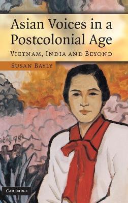 Asian Voices in a Post-Colonial Age: Vietnam, India and Beyond - Susan Bayly - cover