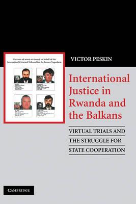 International Justice in Rwanda and the Balkans: Virtual Trials and the Struggle for State Cooperation - Victor Peskin - cover