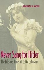 Never Sang for Hitler: The Life and Times of Lotte Lehmann, 1888–1976