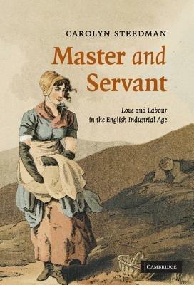 Master and Servant: Love and Labour in the English Industrial Age - Carolyn Steedman - cover