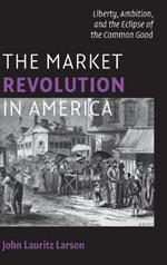 The Market Revolution in America: Liberty, Ambition, and the Eclipse of the Common Good