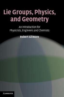 Lie Groups, Physics, and Geometry: An Introduction for Physicists, Engineers and Chemists - Robert Gilmore - cover