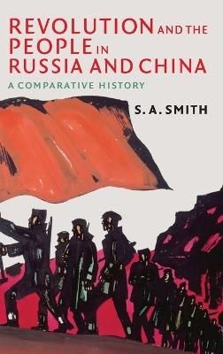 Revolution and the People in Russia and China: A Comparative History - S. A. Smith - cover