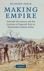 Making Empire: Colonial Encounters and the Creation of Imperial Rule in Nineteenth-Century Africa