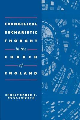 Evangelical Eucharistic Thought in the Church of England - Christopher J. Cocksworth - cover