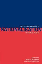 The Political Economy of Nationalisation in Britain, 1920-1950