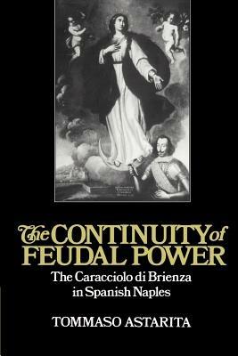 The Continuity of Feudal Power: The Caracciolo Di Brienza in Spanish Naples - Tommaso Astarita - cover