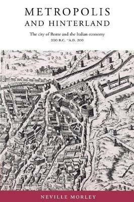 Metropolis and Hinterland: The City of Rome and the Italian Economy, 200 BC-AD 200 - Neville Morley - cover