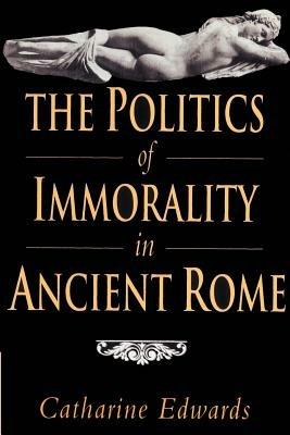The Politics of Immorality in Ancient Rome - Catharine Edwards - cover