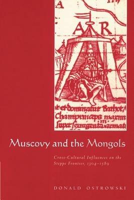 Muscovy and the Mongols: Cross-Cultural Influences on the Steppe Frontier, 1304-1589 - Donald Ostrowski - cover