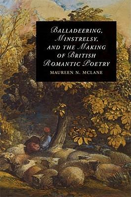 Balladeering, Minstrelsy, and the Making of British Romantic Poetry - Maureen N. McLane - cover