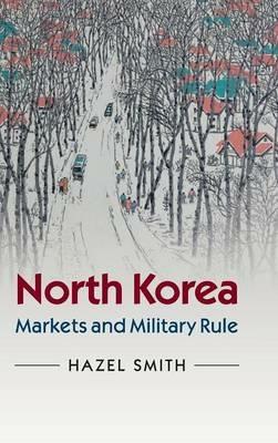North Korea: Markets and Military Rule - Hazel Smith - cover