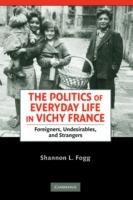 The Politics of Everyday Life in Vichy France: Foreigners, Undesirables, and Strangers - Shannon L. Fogg - cover