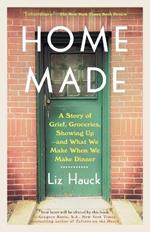 Home Made: A Story of Grief, Groceries, Showing Up--and What We Make When We Make Dinner