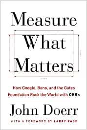 Measure What Matters: How Google, Bono, and the Gates Foundation Rock the World with OKRs - John Doerr - cover