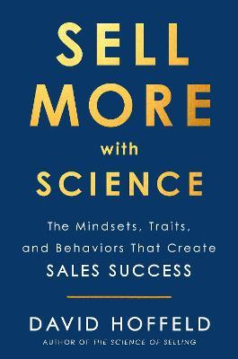 Sell More with Science: The Mindsets, Traits, and Behaviors That Create Sales Success - David Hoffeld - cover