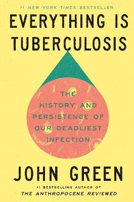 Everything Is Tuberculosis: The History and Persistence of Our Deadliest Infection - John Green - cover