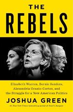 The Rebels: Elizabeth Warren, Bernie Sanders, Alexandria Ocasio-Cortez, and the Struggle for a New American Politics