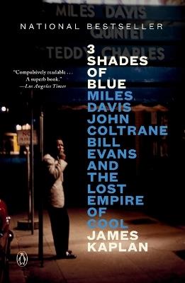 3 Shades of Blue: Miles Davis, John Coltrane, Bill Evans, and the Lost Empire of Cool - James Kaplan - cover