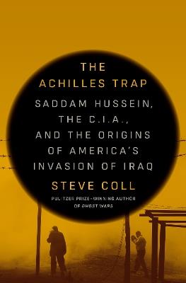 The Achilles Trap: Saddam Hussein, the C.I.A., and the Origins of America's Invasion of Iraq - Steve Coll - cover