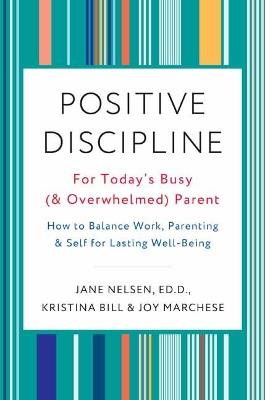 Positive Discipline for Today's Busy and Overwhelmed Parent: How to Balance Work, Parenting, and Self - Joy Marchese,Kristina Bill - cover