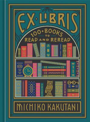 Ex Libris: 100+ Books to Read and Reread - Michiko Kakutani - cover