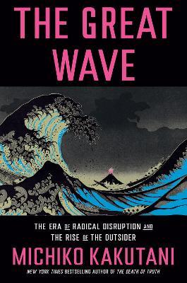 The Great Wave: The Era of Radical Disruption and the Rise of the Outsider - Michiko Kakutani - cover