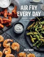 Air Fry Every Day: Faster, Lighter, Crispier