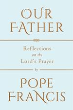 Our Father: Reflections on the Lord's Prayer