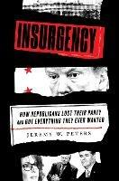 Insurgency: How Republicans Lost Their Party and Got Everything They Ever Wanted - Jeremy W. Peters - cover