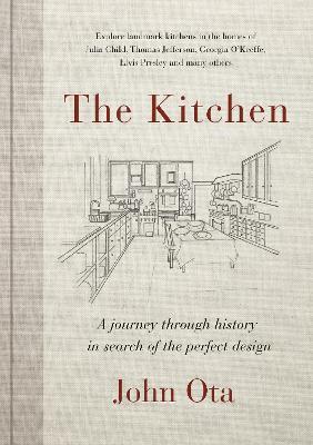 The Kitchen: A journey through time-and the homes of Julia Child, Georgia O'Keeffe, Elvis Presley and many others-in search of - John Ota - cover