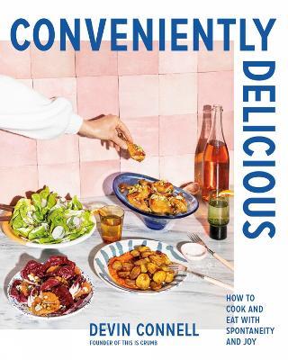 Conveniently Delicious: How to Cook and Eat with Spontaneity and Joy - Devin Connell - cover