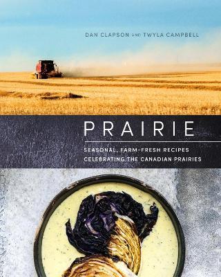 Prairie: Seasonal, Farm-Fresh Recipes Celebrating the Canadian Prairies - Dan Clapson,Twyla Campbell - cover