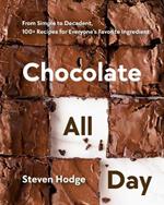 Chocolate All Day: From Simple to Decadent. 100+ Recipes for Everyone's Favorite Ingredient