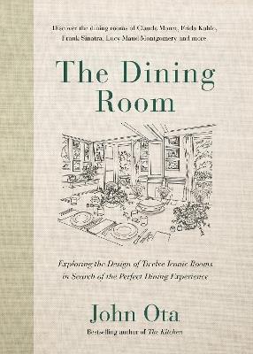 The Dining Room: Exploring the Design of Twelve Iconic Rooms in Search of the Perfect Dining Experience - John Ota - cover