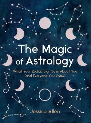 The Magic of Astrology: What Your Zodiac Sign Says About You (and Everyone You Know) - Jessica Allen - cover
