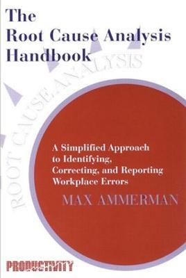 The Root Cause Analysis Handbook: A Simplified Approach to Identifying, Correcting, and Reporting Workplace Errors - Max Ammerman - cover