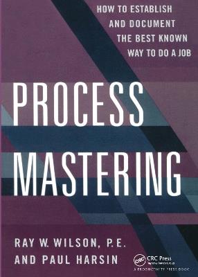 Process Mastering: How to Establish and Document the Best Known Way to Do a Job - Paul Harsin,Ray W. Wilson - cover
