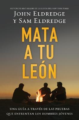 Mata a tu leon: Una guia a traves de las pruebas que enfrentan los hombres jovenes - John Eldredge - cover
