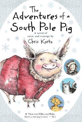 The Adventures of a South Pole Pig: A Novel of Snow and Courage - Chris Kurtz - cover